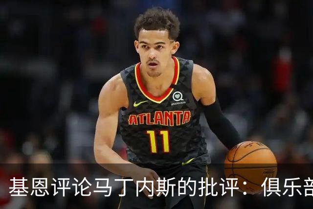 基恩评论马丁内斯的批评：俱乐部如同马戏团，先自省再发声