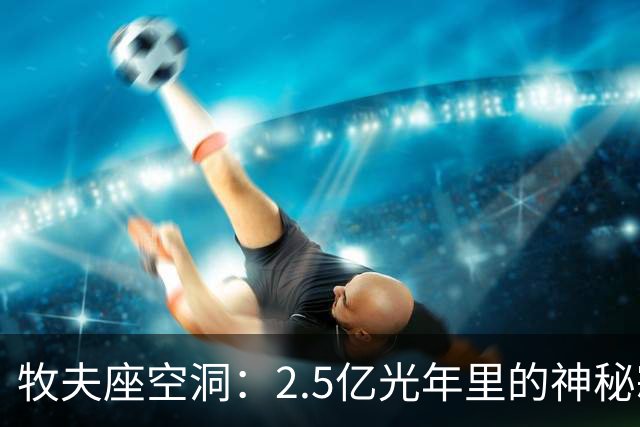 牧夫座空洞：2.5亿光年里的神秘寂静
