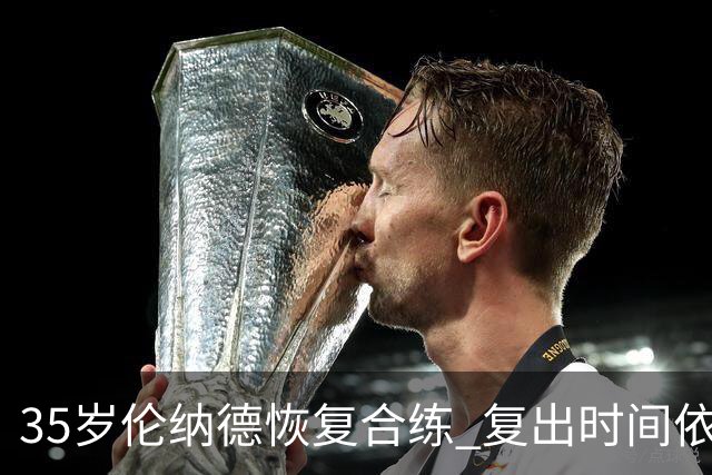 35岁伦纳德恢复合练 复出时间依然未定